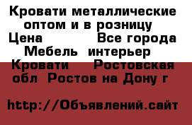 Кровати металлические оптом и в розницу › Цена ­ 2 452 - Все города Мебель, интерьер » Кровати   . Ростовская обл.,Ростов-на-Дону г.